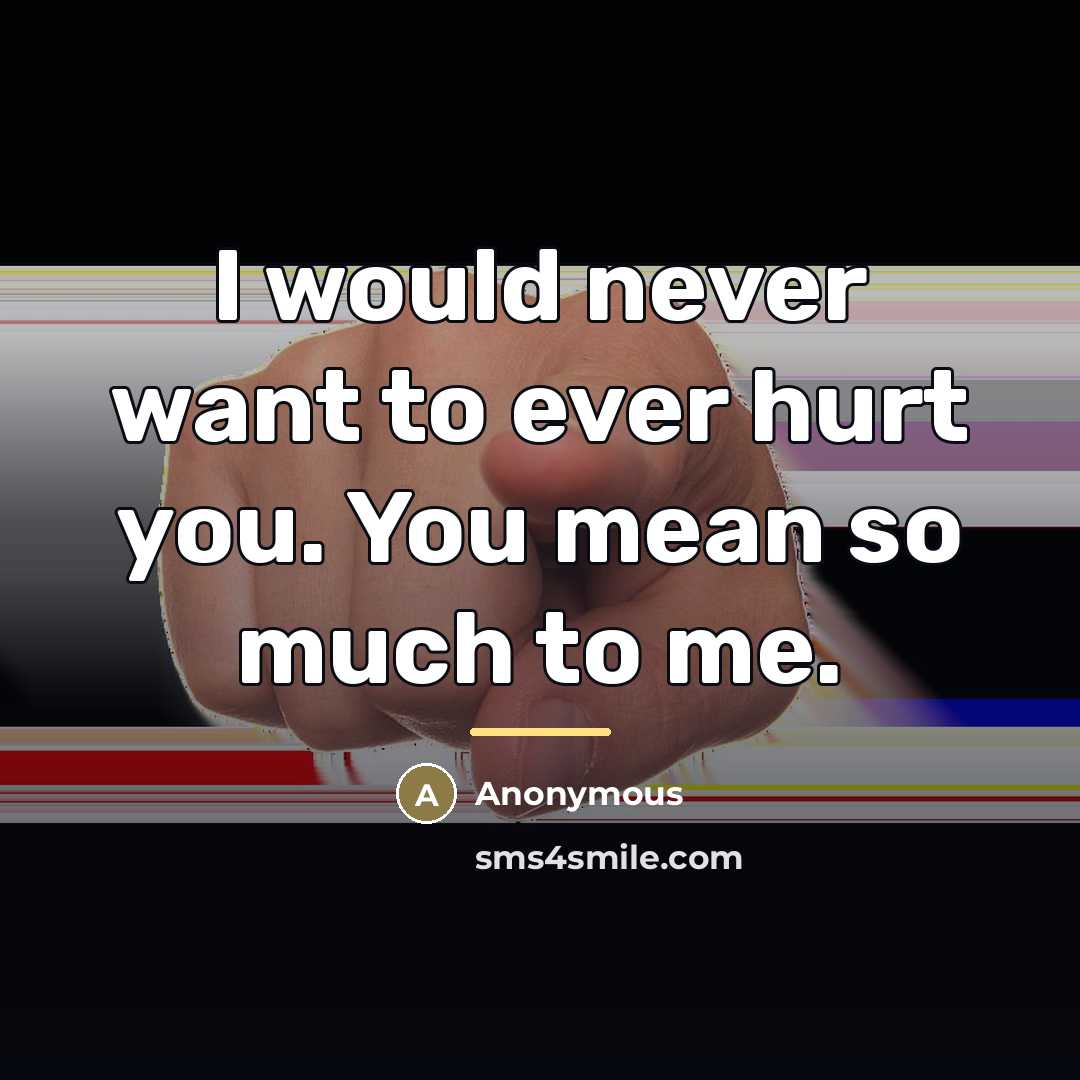 “I would never want to ever hurt you. You mean…” quote by Anonymous