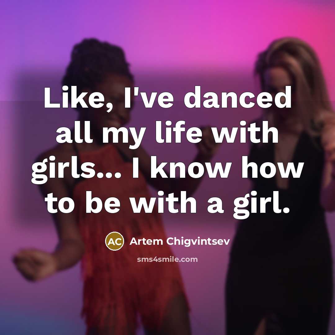 “Like, I've danced all my life with girls... I know how to be with a girl.” quote by Artem Chigvintsev