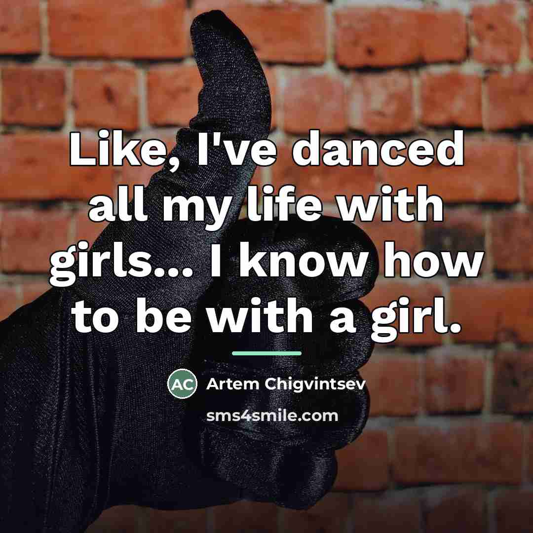 “Like, I've danced all my life with girls... I know…” quote by Artem Chigvintsev