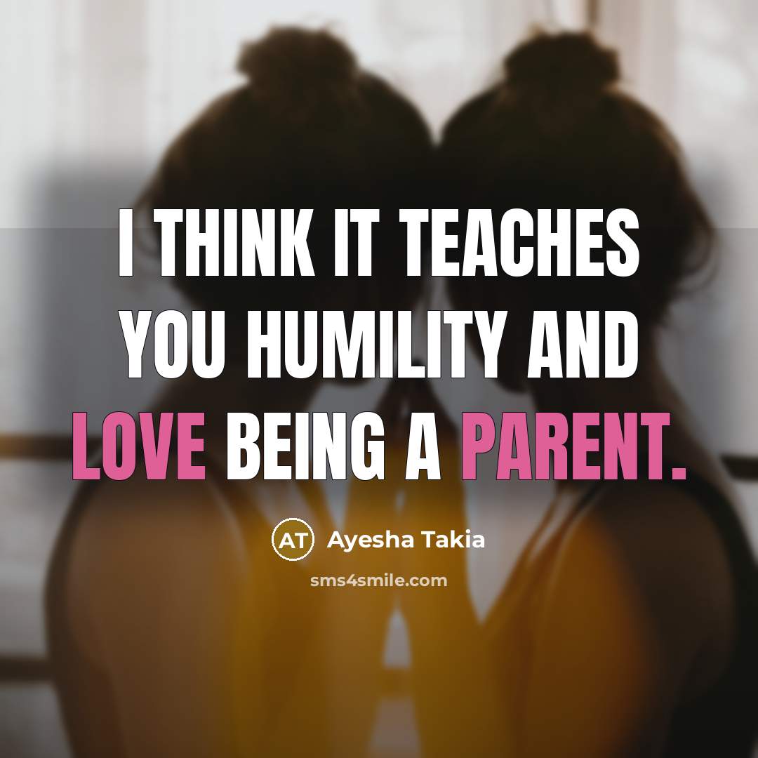“I think it teaches you humility and love being a…” quote by Ayesha Takia