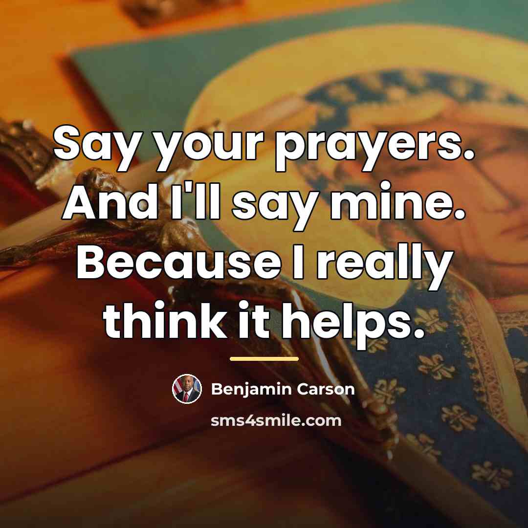“Say your prayers. And I'll say mine. Because I really…” quote by Benjamin Carson