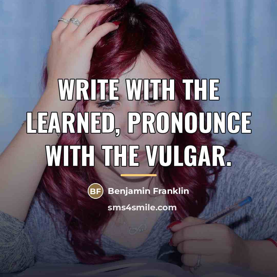 “Write with the learned, pronounce with the vulgar.…” quote by Benjamin Franklin