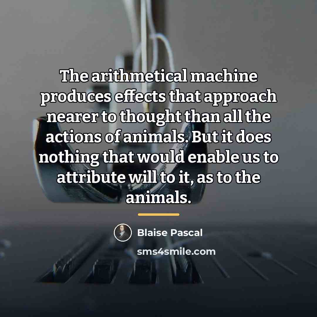 “The arithmetical machine produces effects that approach nearer to thought…” quote by Blaise Pascal