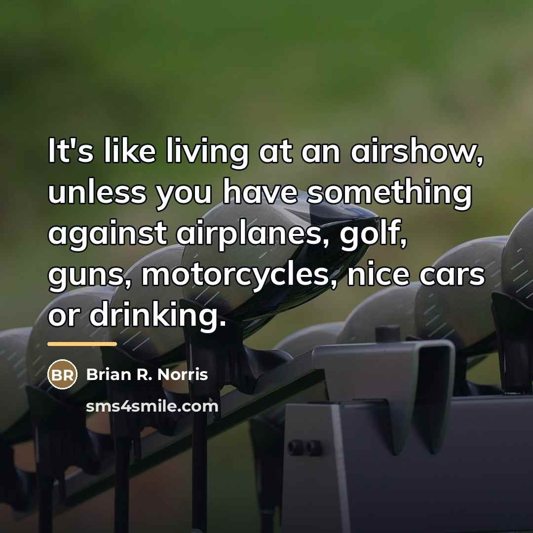 “It's like living at an airshow, unless you have something…” quote by Brian R. Norris
