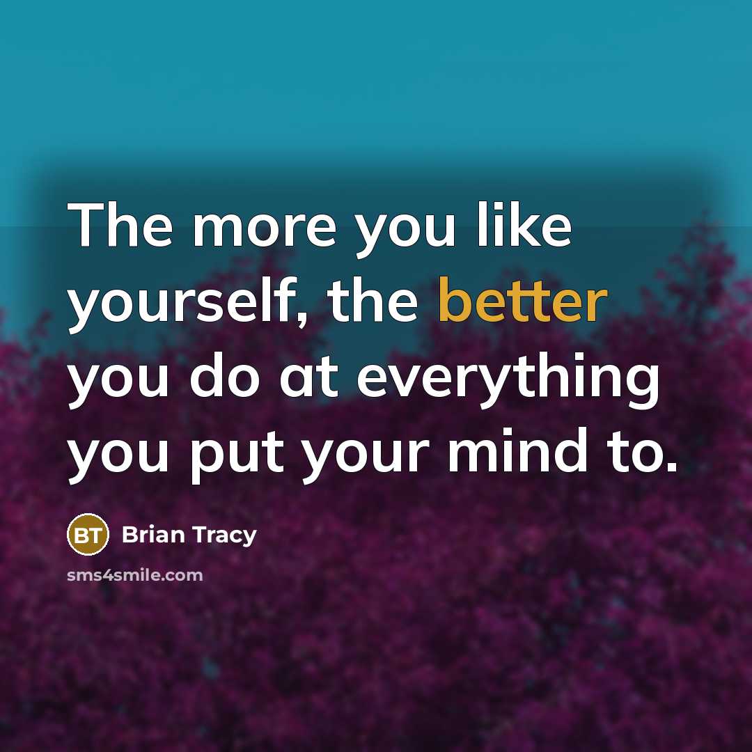 “The more you like yourself, the better you do at everything you put your mind to.” quote by Brian Tracy