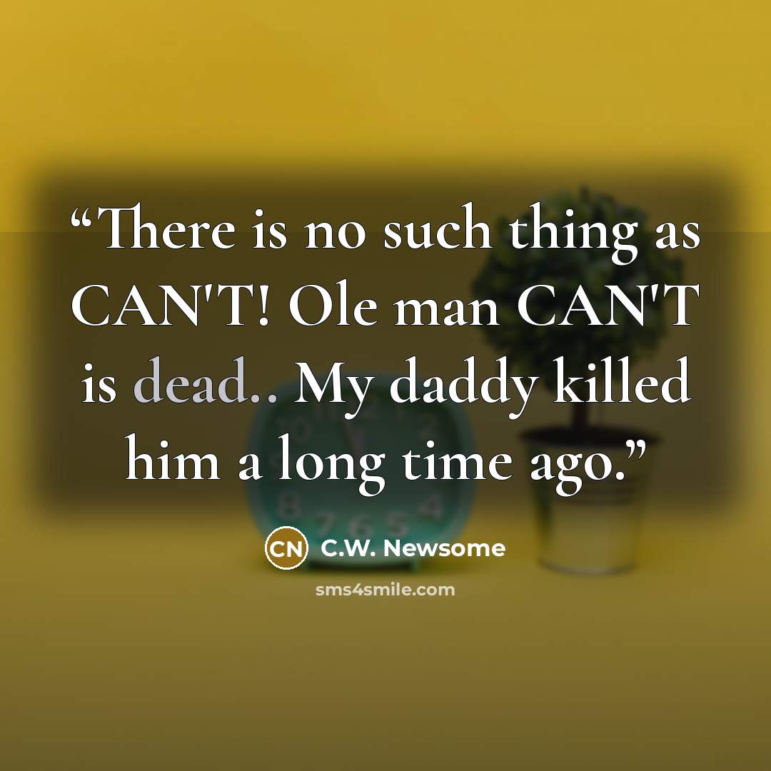 “There is no such thing as CAN'T! Ole man CAN'T is dead.. My daddy killed him a long time ago.” quote by C.W. Newsome