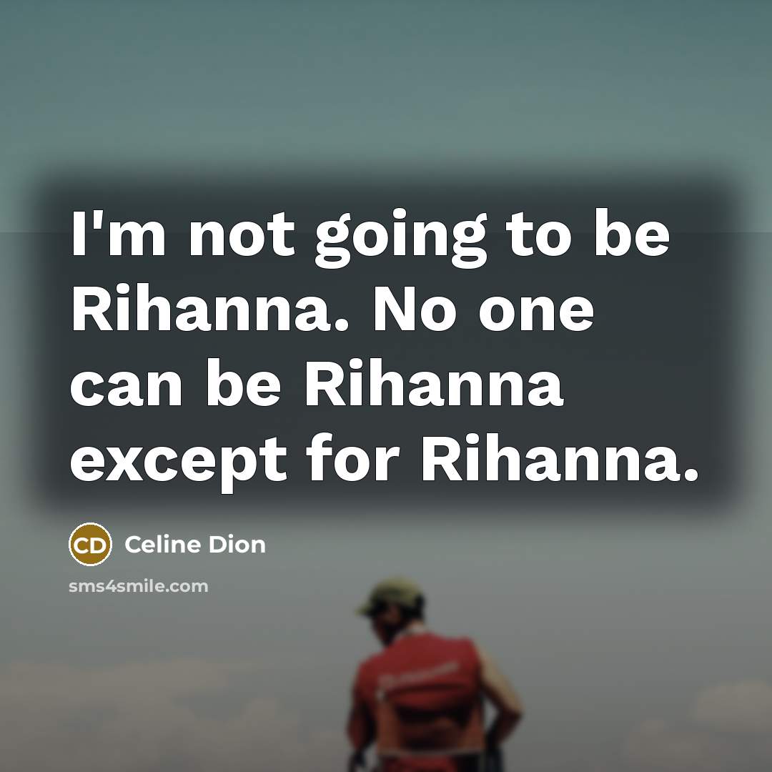 “I'm not going to be Rihanna. No one can be…” quote by Celine Dion