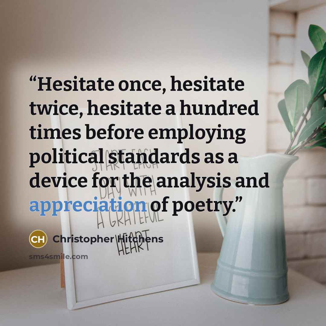 “Hesitate once, hesitate twice, hesitate a hundred times before employing political standards as a device for the analysis and appreciation of poetry.” quote by Christopher Hitchens
