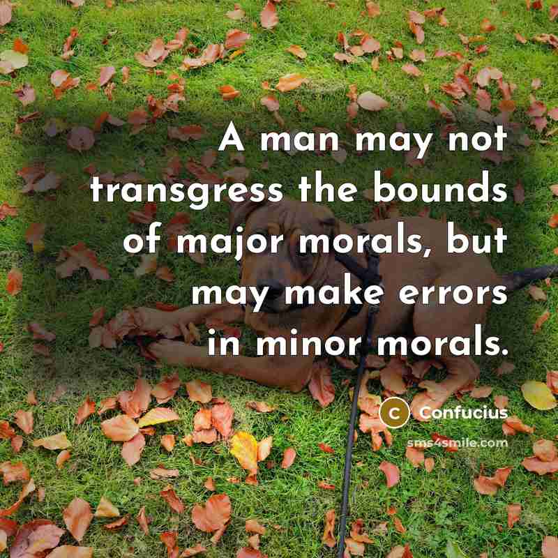 “A man may not transgress the bounds of major morals,…” quote by Confucius