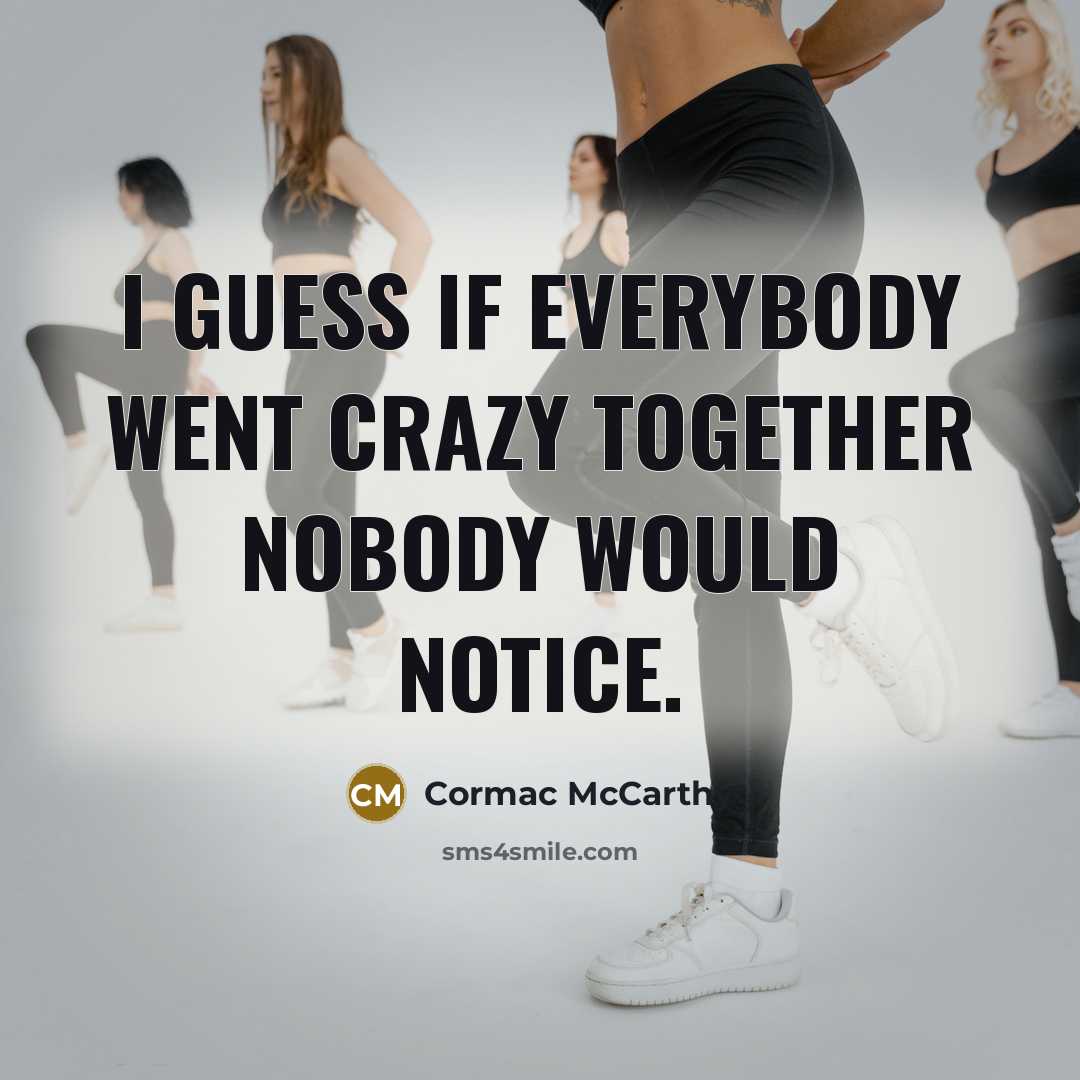 “I guess if everybody went crazy together nobody would notice.…” quote by Cormac McCarthy