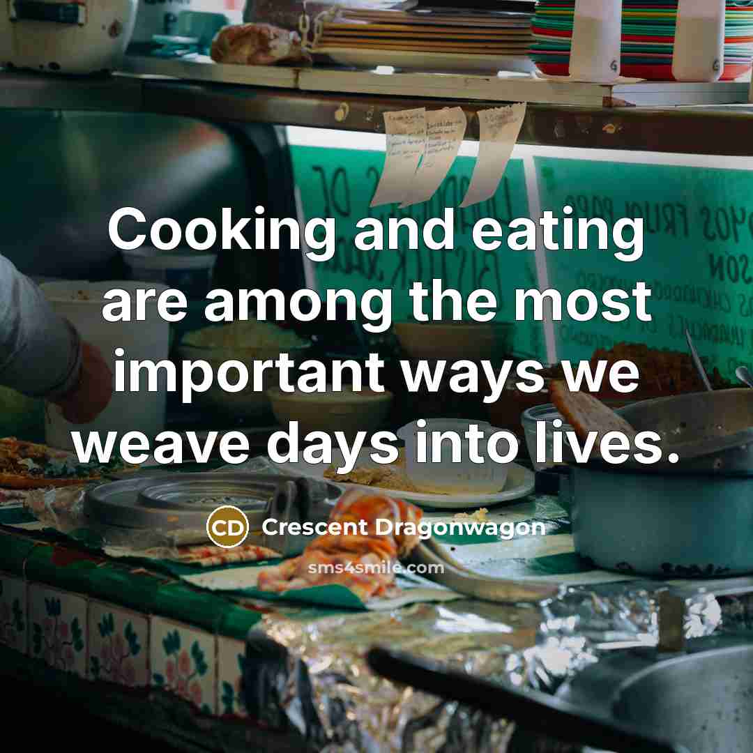 “Cooking and eating are among the most important ways we…” quote by Crescent Dragonwagon