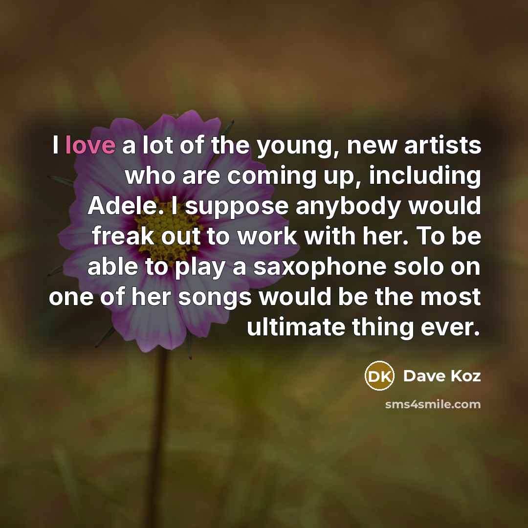 “I love a lot of the young, new artists who…” quote by Dave Koz