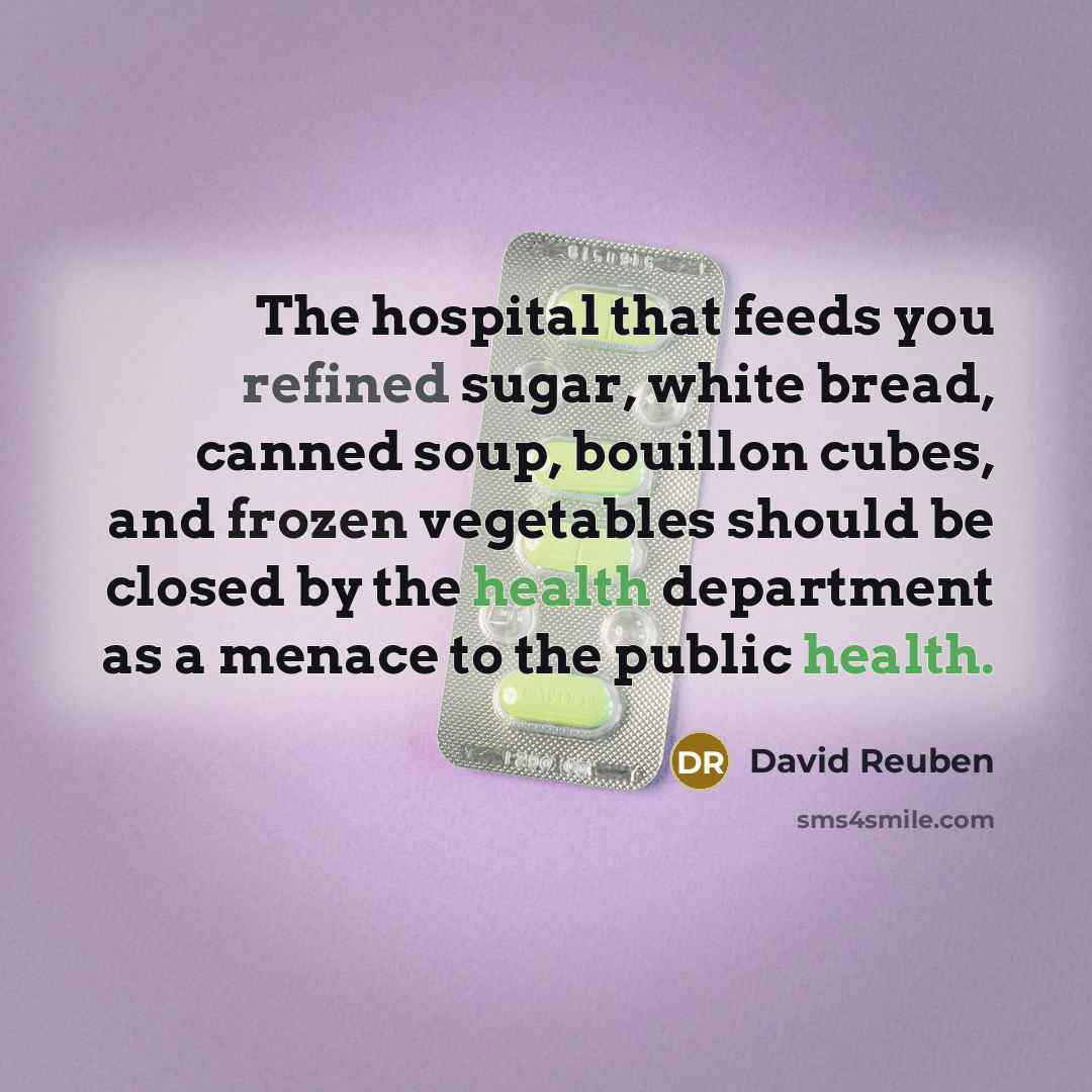 “The hospital that feeds you refined sugar, white bread, canned…” quote by David Reuben