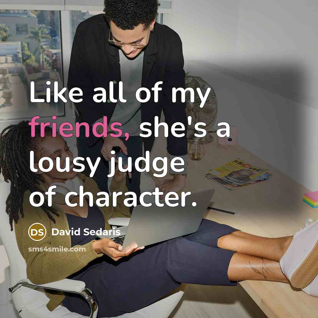 “Like all of my friends, she's a lousy judge of…” quote by David Sedaris