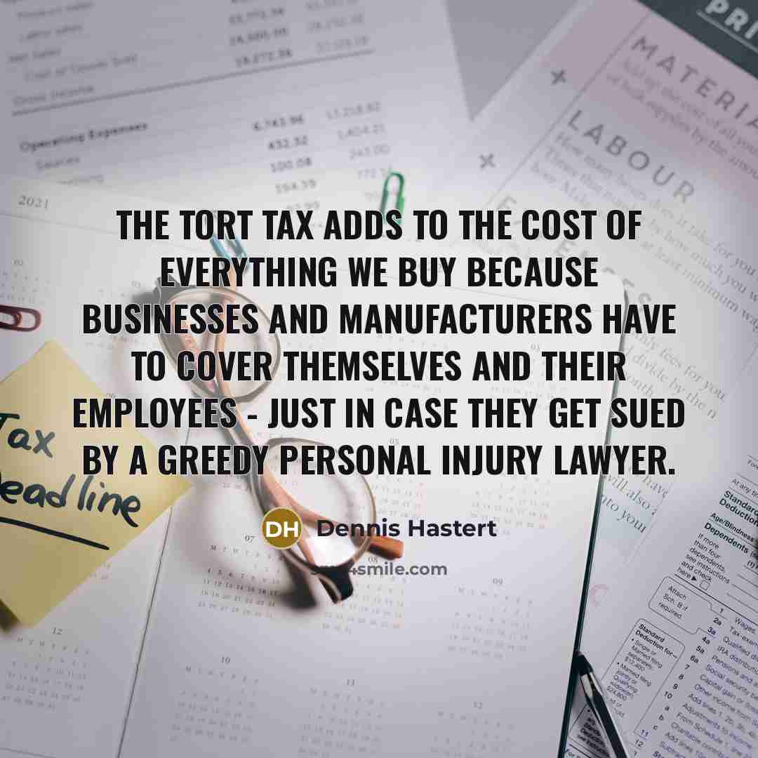 “The Tort Tax adds to the cost of everything we…” quote by Dennis Hastert