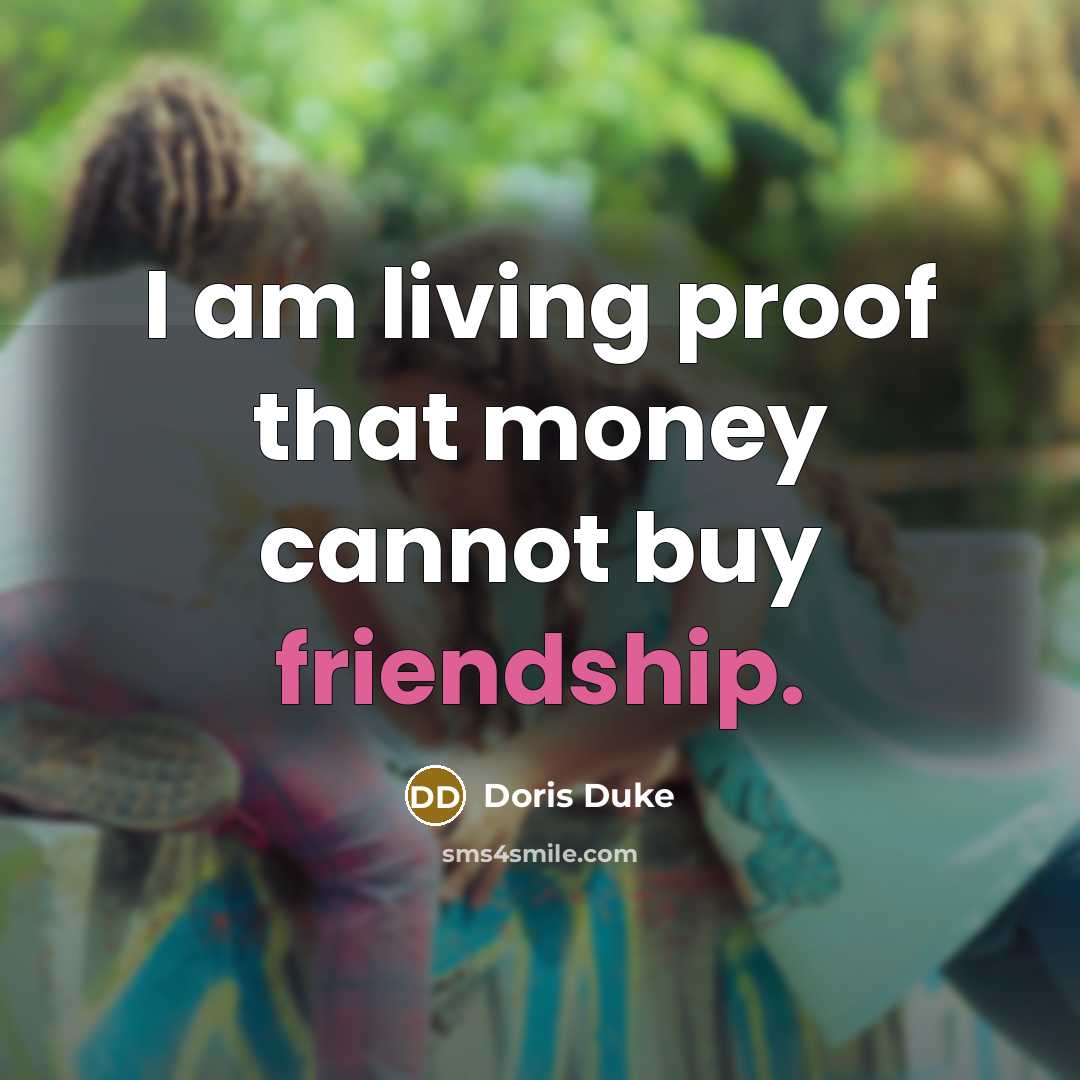 “I am living proof that money cannot buy friendship.…” quote by Doris Duke