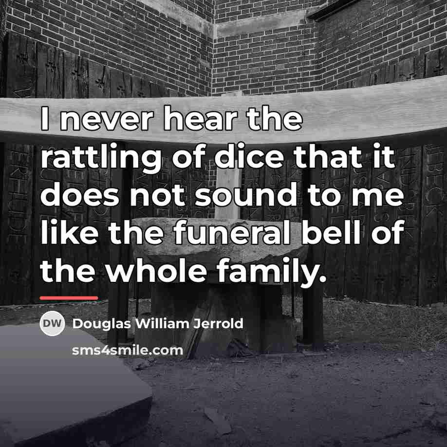 “I never hear the rattling of dice that it does…” quote by Douglas William Jerrold