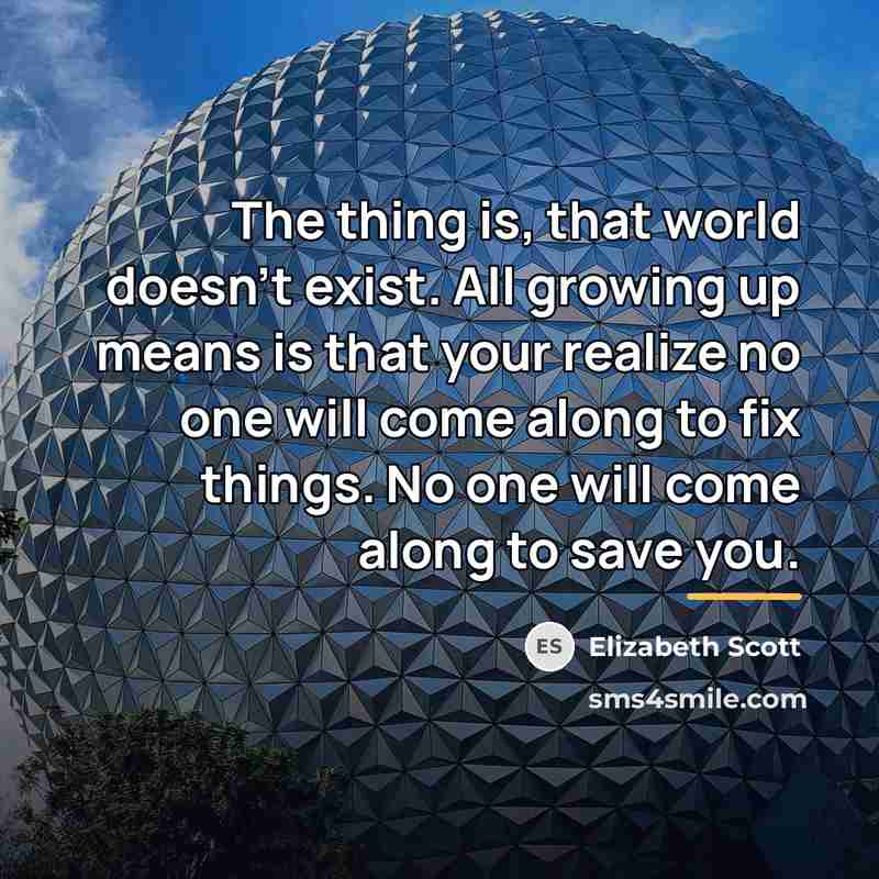 “The thing is, that world doesn't exist. All growing up…” quote by Elizabeth Scott