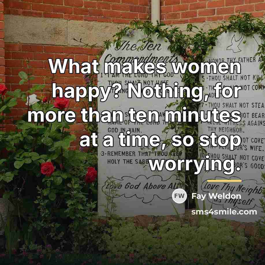 “What makes women happy? Nothing, for more than ten minutes…” quote by Fay Weldon