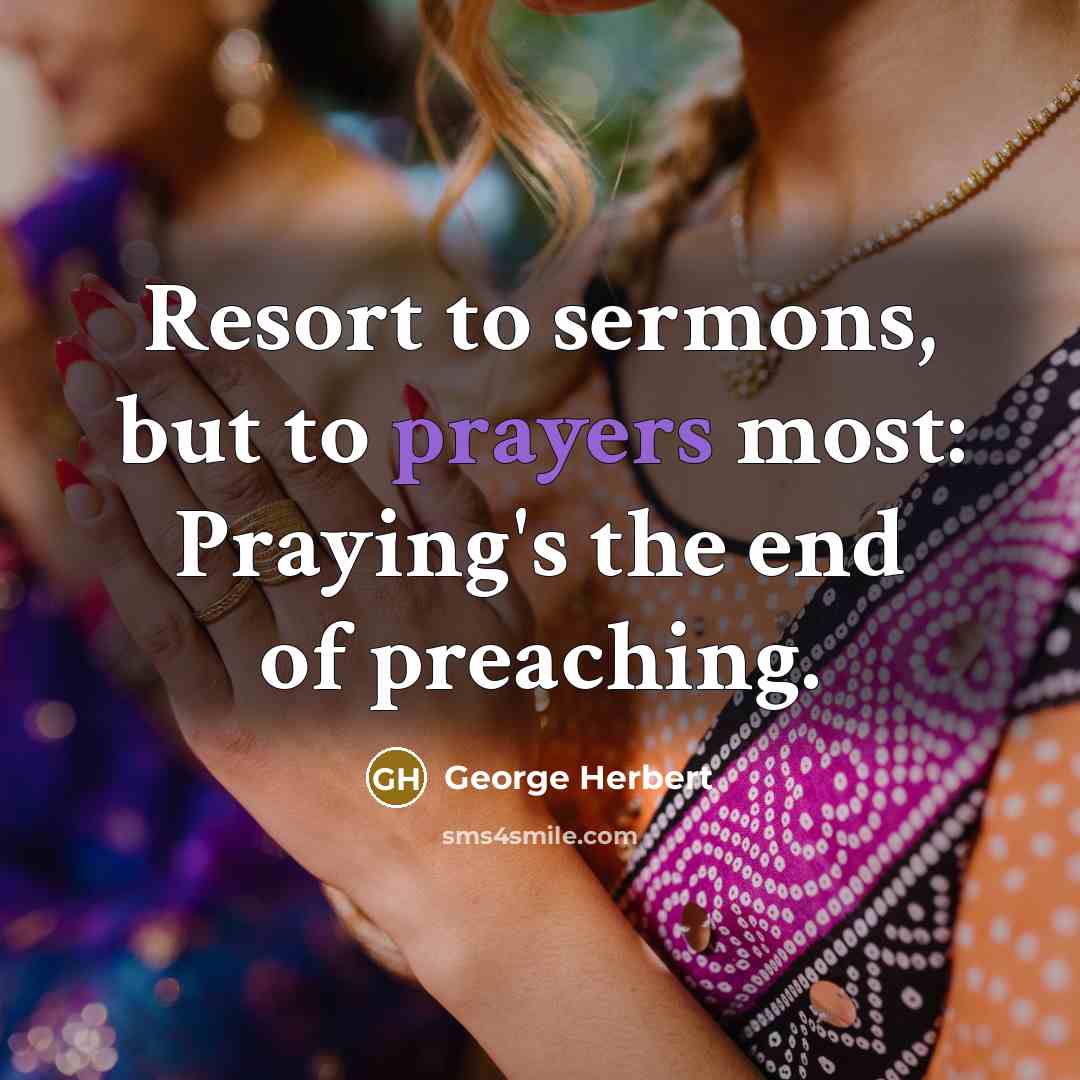 “Resort to sermons, but to prayers most: Praying's the end…” quote by George Herbert