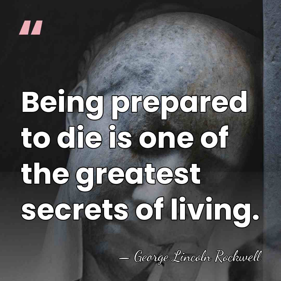 Being prepared to die is one of the greatest secrets of living. - George Lincoln Rockwell