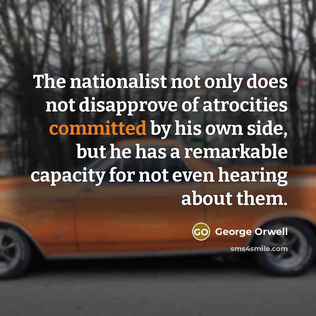 “The nationalist not only does not disapprove of atrocities committed…” quote by George Orwell