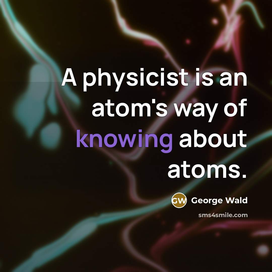 “A physicist is an atom's way of knowing about atoms.…” quote by George Wald
