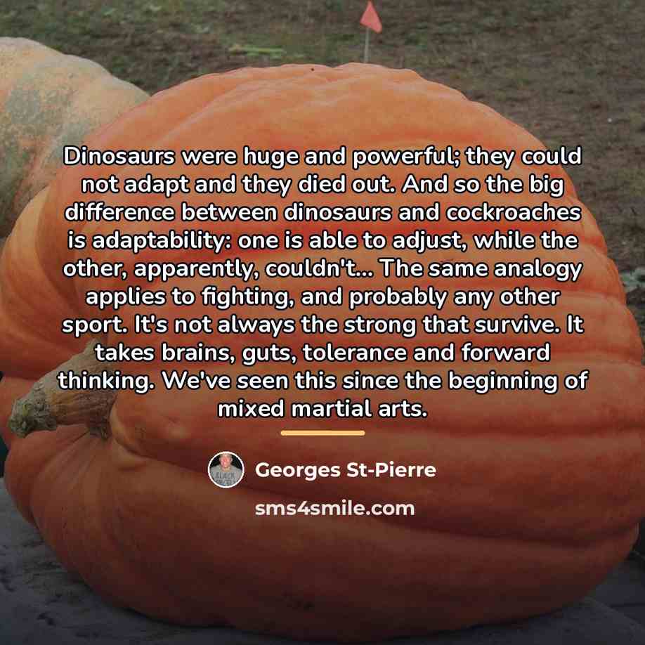 “Dinosaurs were huge and powerful; they could not adapt and…” quote by Georges St-Pierre