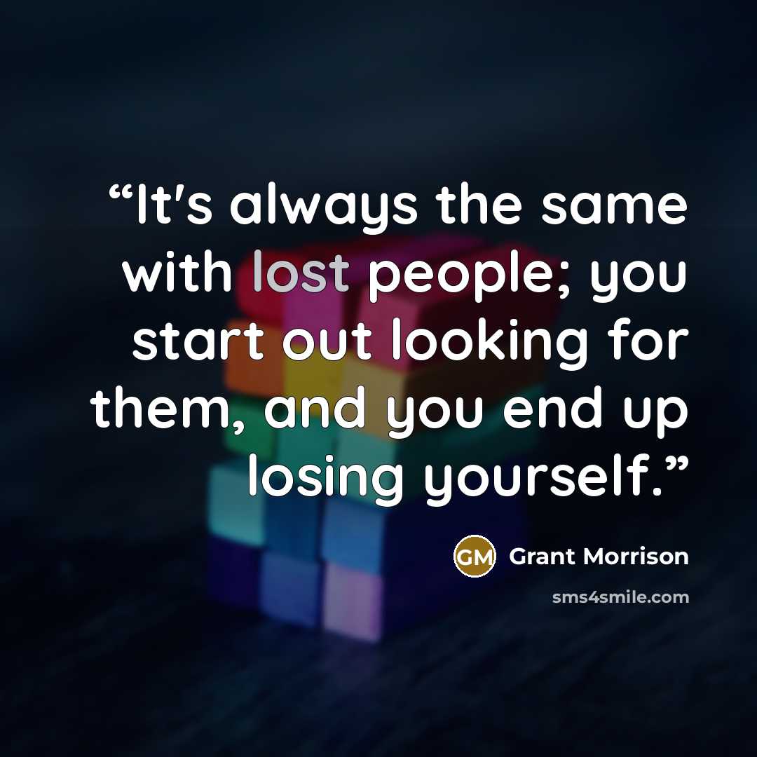 “It's always the same with lost people; you start out looking for them, and you end up losing yourself.” quote by Grant Morrison