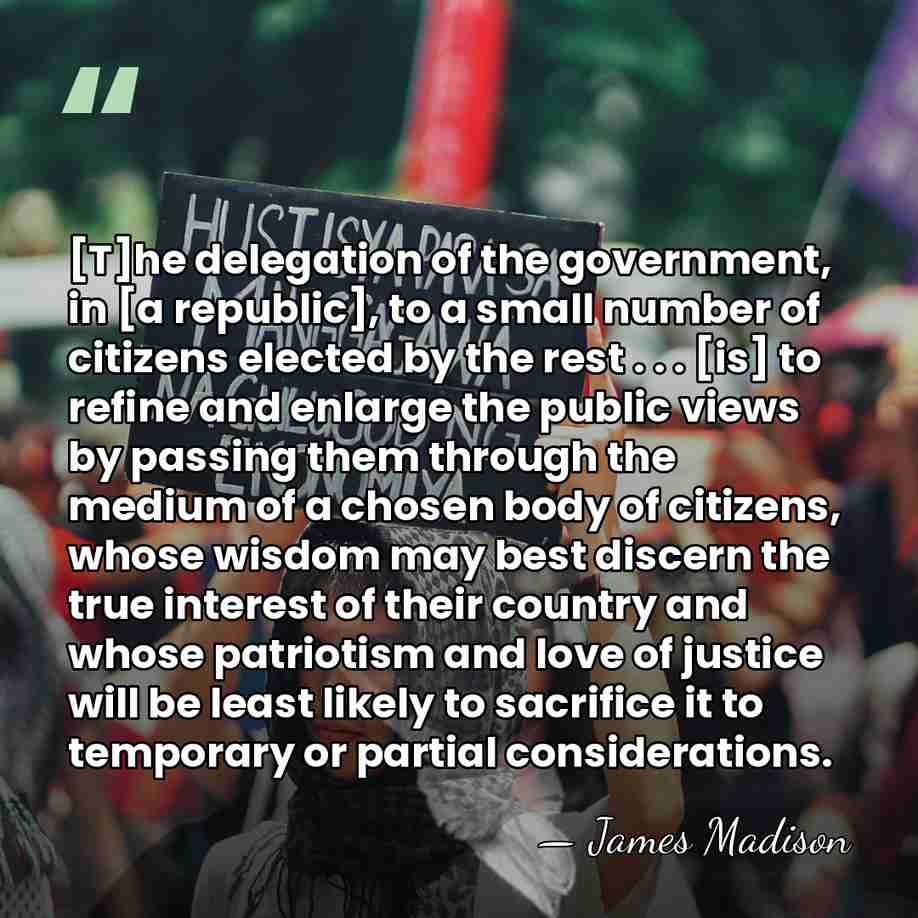[T]he delegation of the government, in [a republic], to a small number&hellip; - James Madison