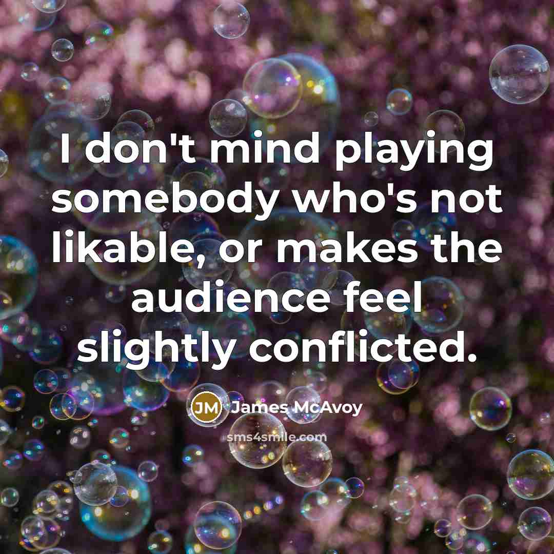 “I don't mind playing somebody who's not likable, or makes…” quote by James McAvoy
