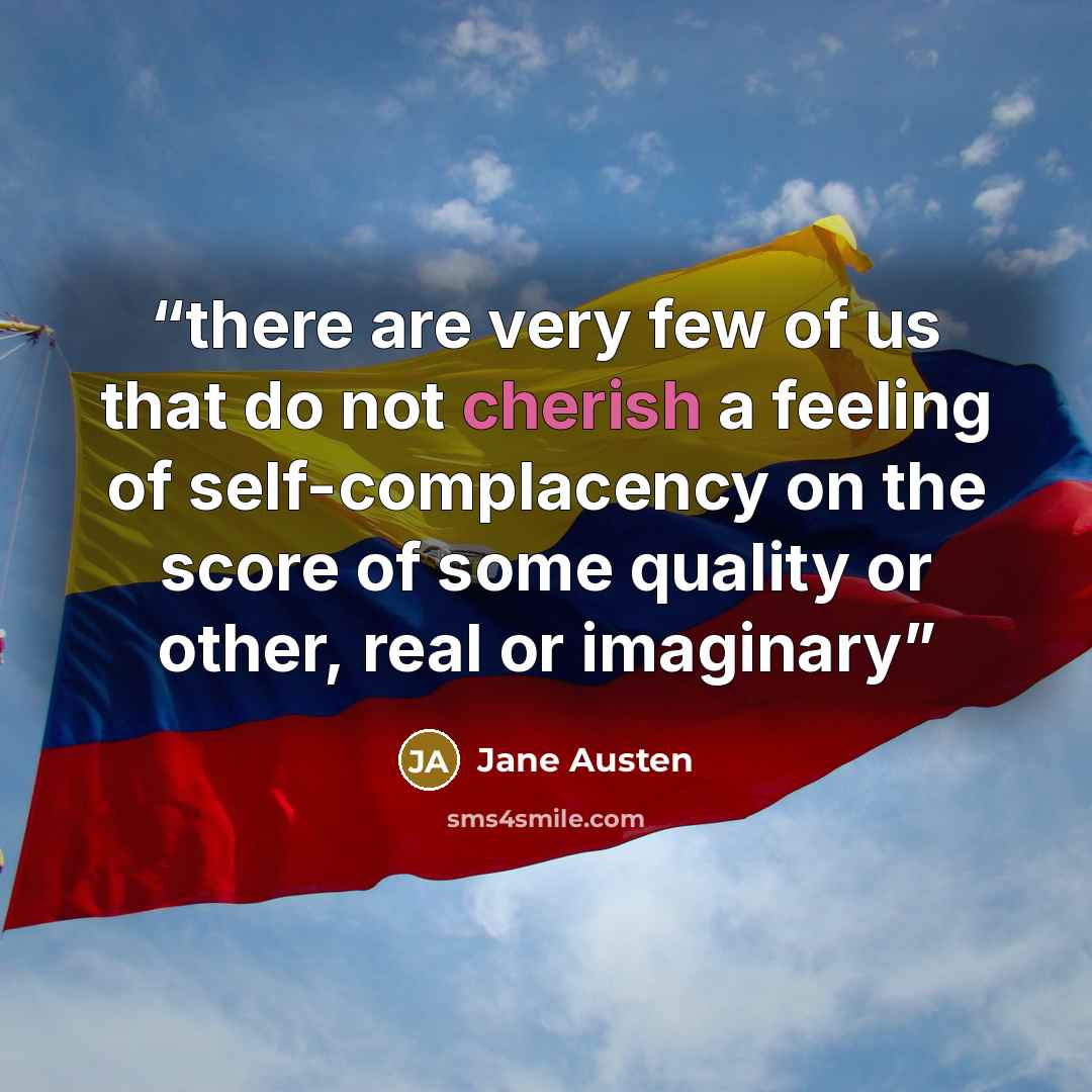 “there are very few of us that do not cherish a feeling of self-complacency on the score of some quality or other, real or imaginary” quote by Jane Austen
