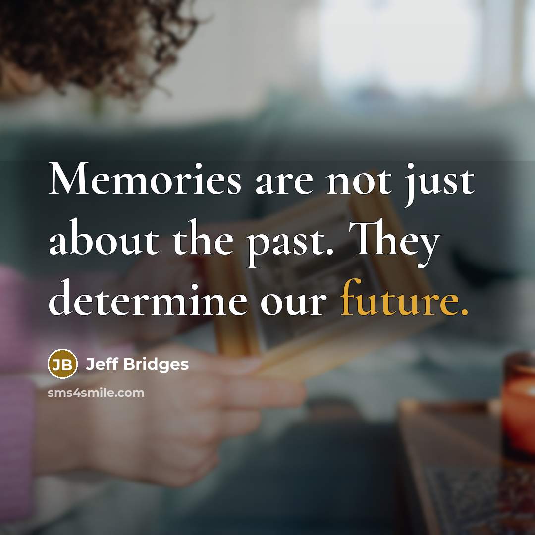 “Memories are not just about the past. They determine our…” quote by Jeff Bridges
