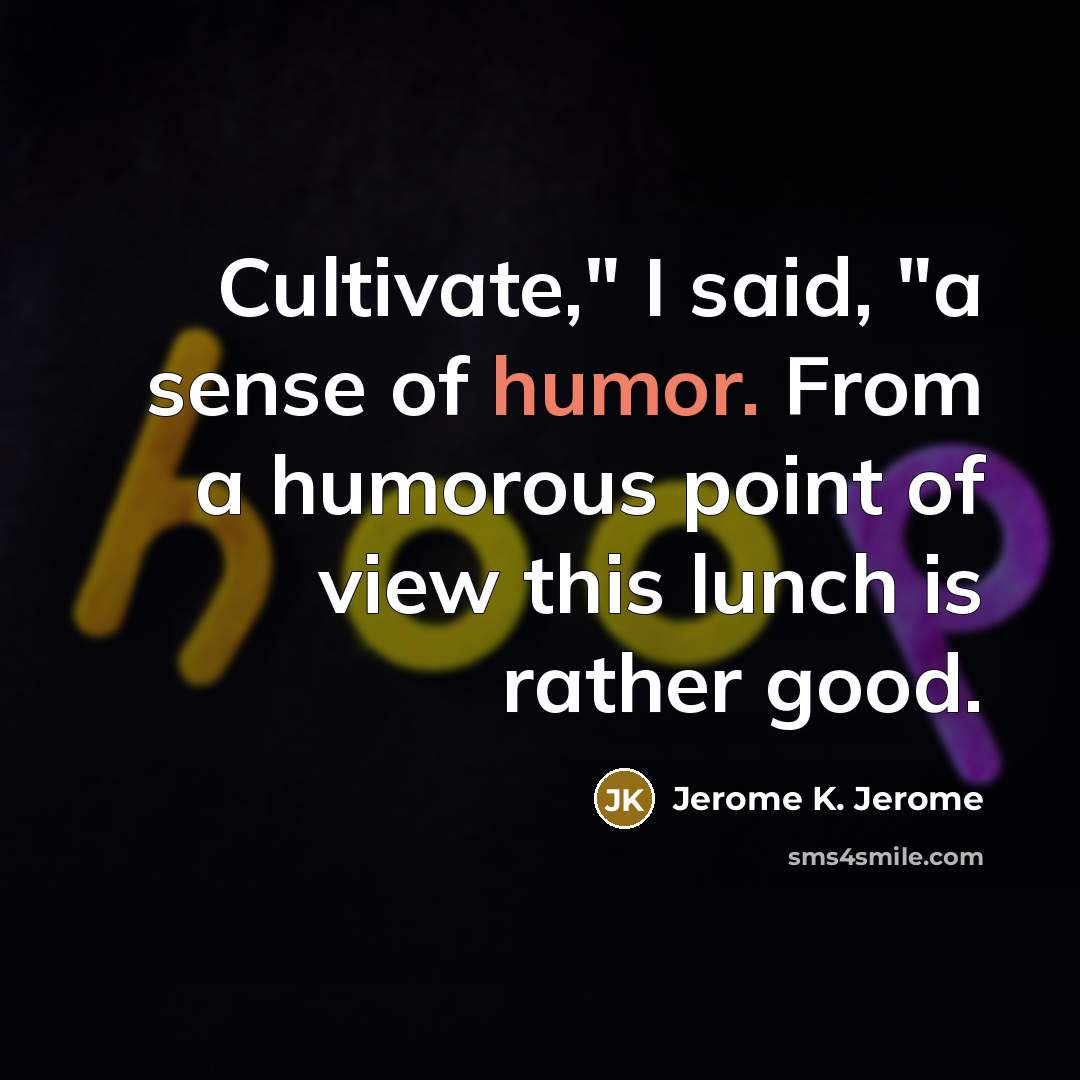 “Cultivate," I said, "a sense of humor. From a humorous…” quote by Jerome K. Jerome
