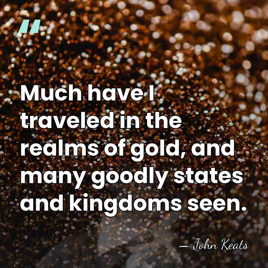 Much have I traveled in the realms of gold, and many goodly&hellip; - John Keats