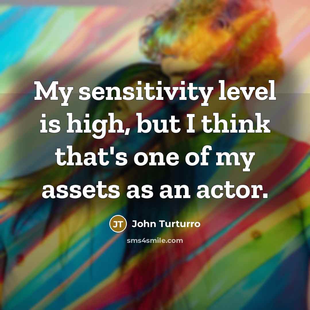 “My sensitivity level is high, but I think that's one…” quote by John Turturro
