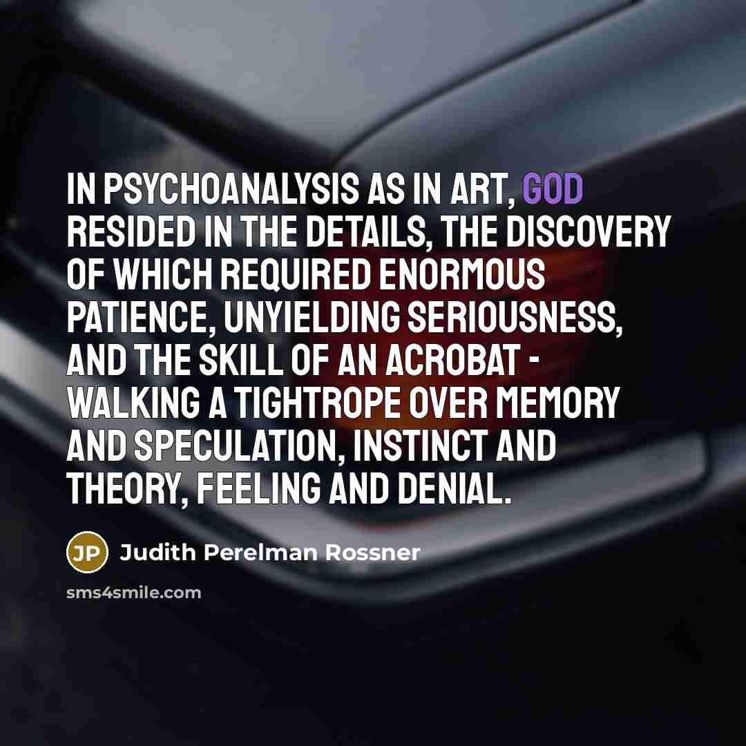 “In psychoanalysis as in art, God resided in the details,…” quote by Judith Perelman Rossner