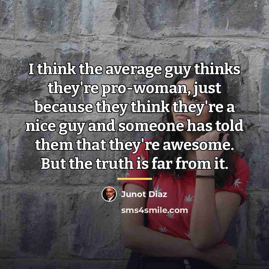 “I think the average guy thinks they're pro-woman, just because…” quote by Junot Diaz