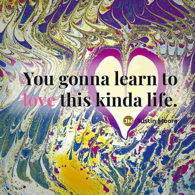 “You gonna learn to love this kinda life.…” quote by Justin Moore