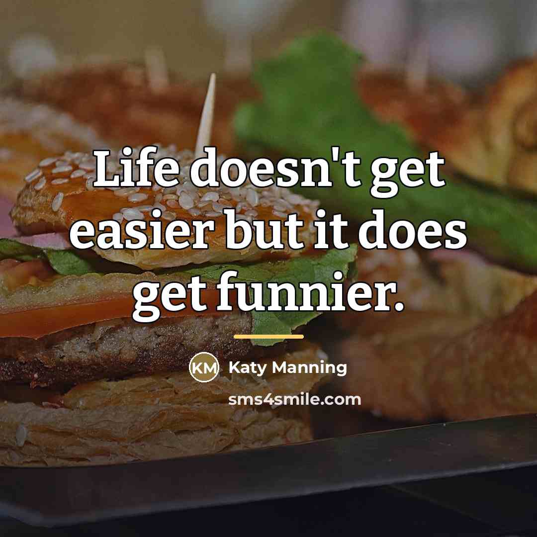 “Life doesn't get easier but it does get funnier.…” quote by Katy Manning