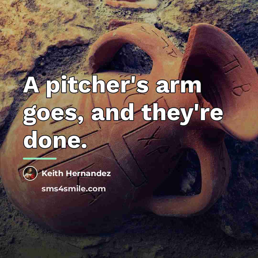 “A pitcher's arm goes, and they're done.…” quote by Keith Hernandez