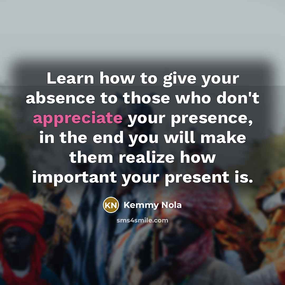 “Learn how to give your absence to those who don't…” quote by Kemmy Nola