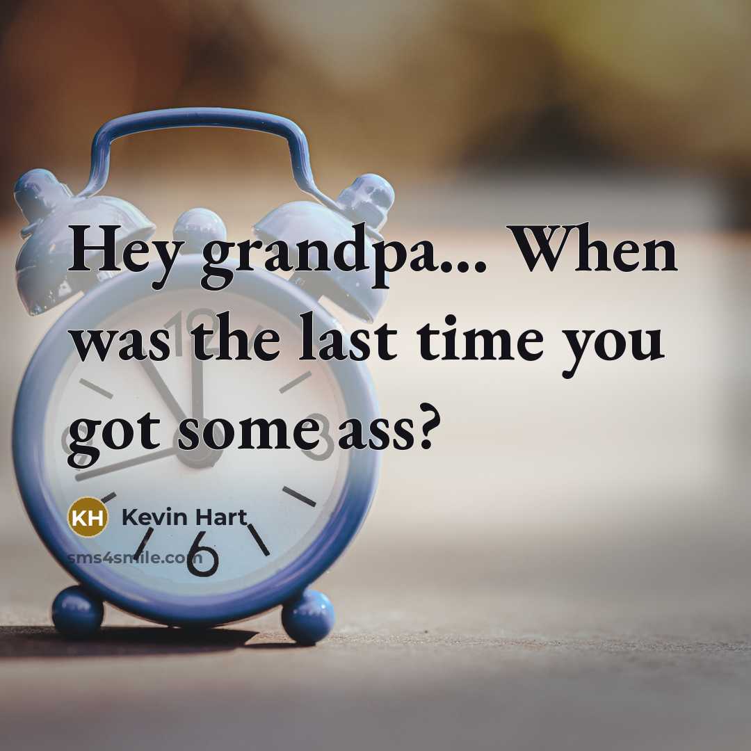 “Hey grandpa... When was the last time you got some ass?” quote by Kevin Hart