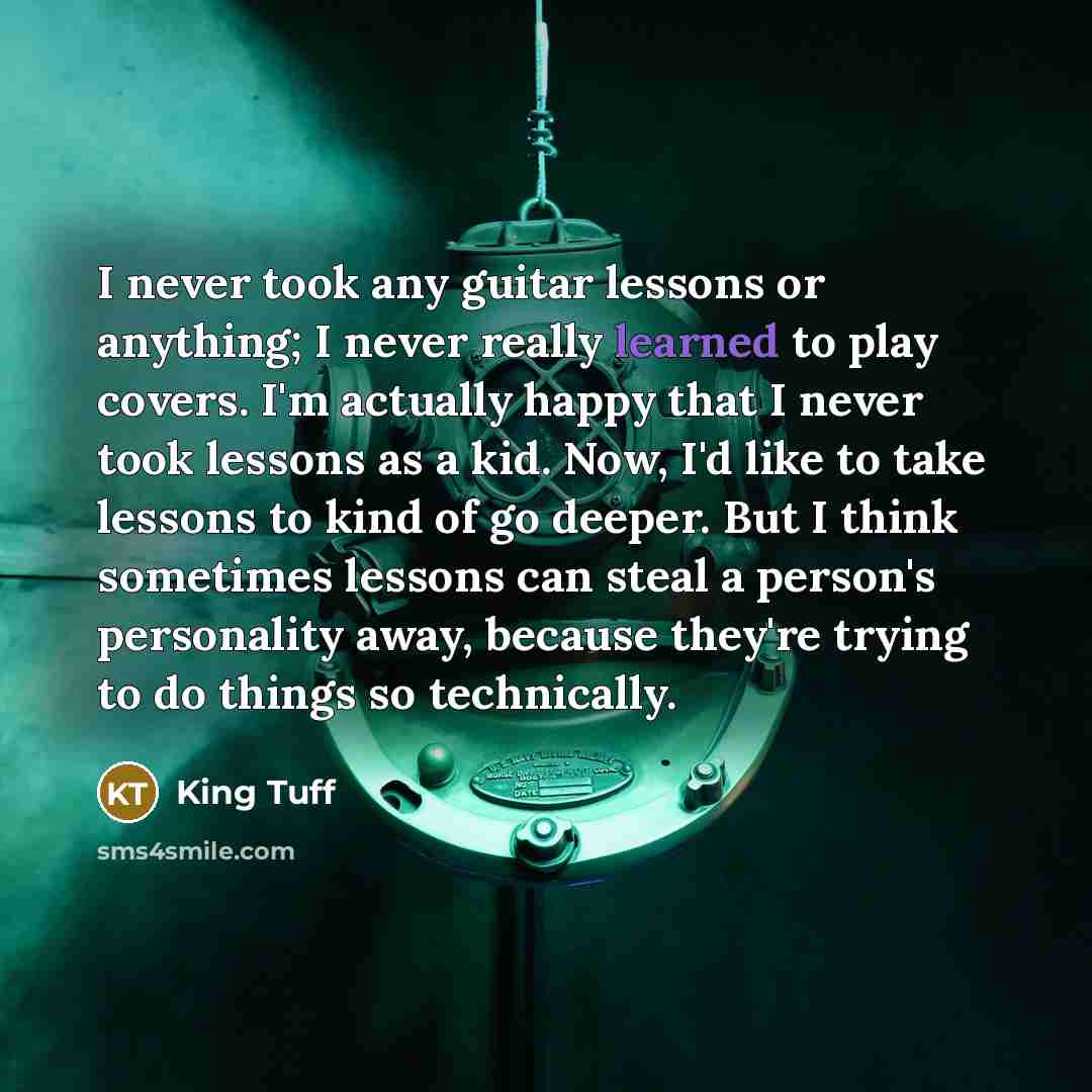 “I never took any guitar lessons or anything; I never…” quote by King Tuff