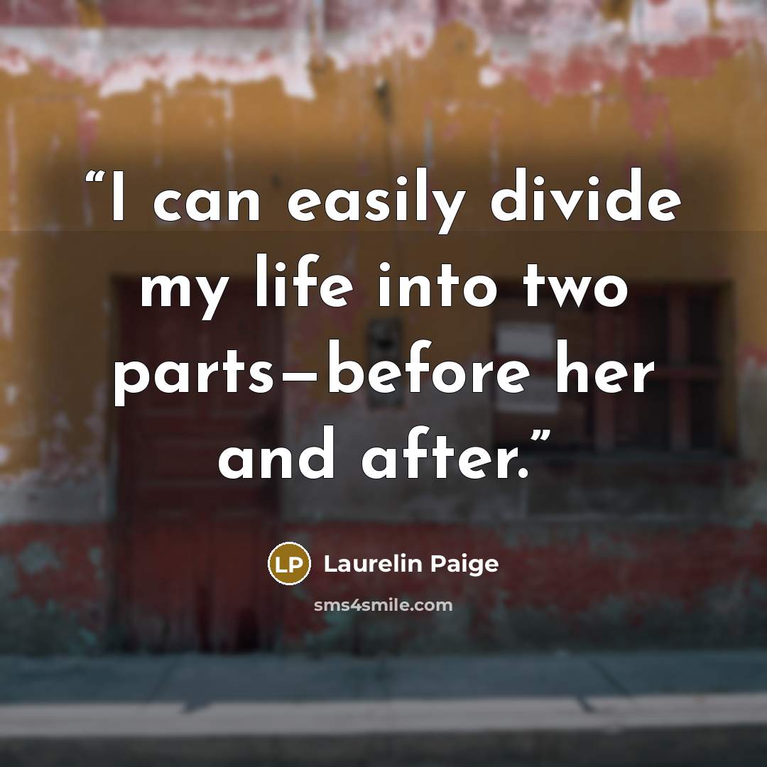 “I can easily divide my life into two parts—before her and after.” quote by Laurelin Paige