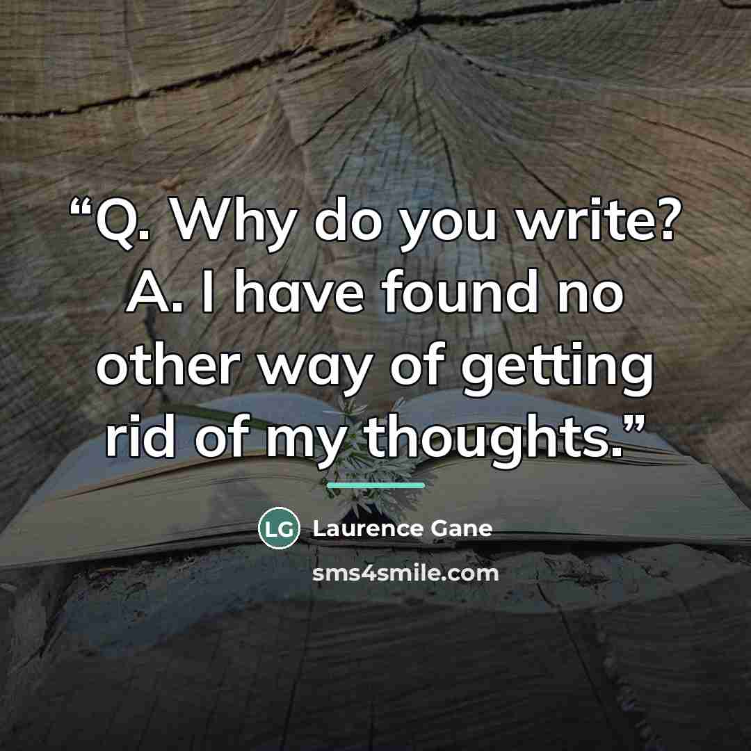 “Q. Why do you write? A. I have found no other way of getting rid of my thoughts.” quote by Laurence Gane