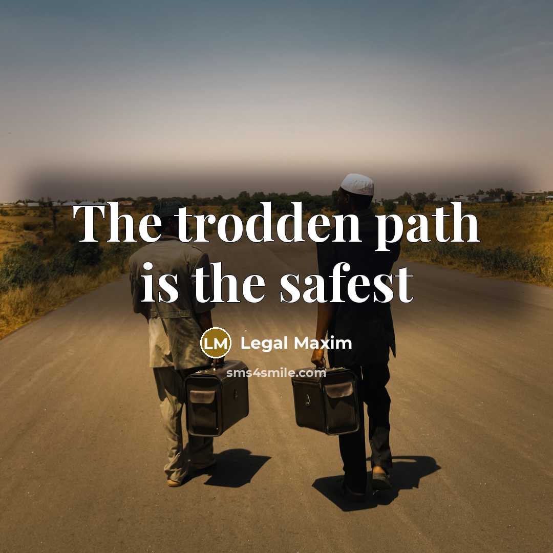 “The trodden path is the safest…” quote by Legal Maxim