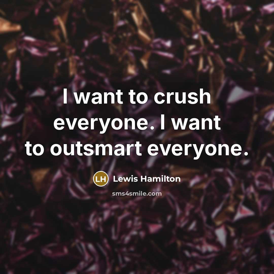 “I want to crush everyone. I want to outsmart everyone.…” quote by Lewis Hamilton