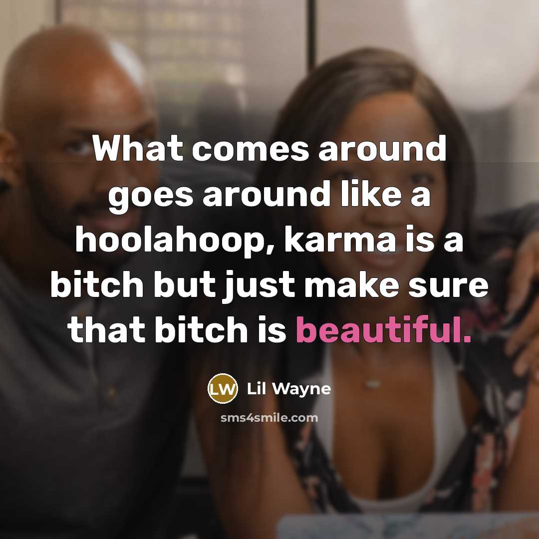 “What comes around goes around like a hoolahoop, karma is…” quote by Lil Wayne