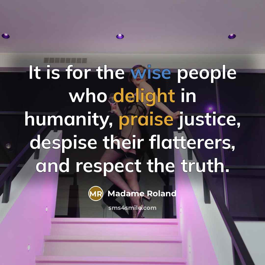 “It is for the wise people who delight in humanity,…” quote by Madame Roland